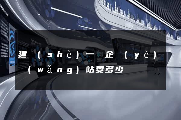 建設(shè)一個企業(yè)網(wǎng)站要多少錢