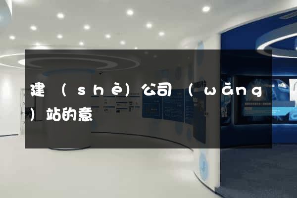 建設(shè)公司網(wǎng)站的意義
