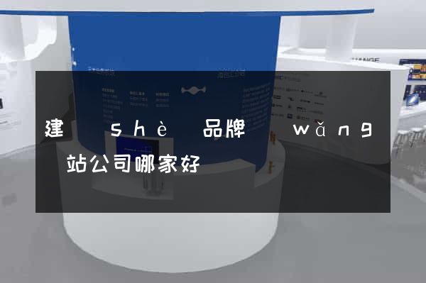 建設(shè)品牌網(wǎng)站公司哪家好