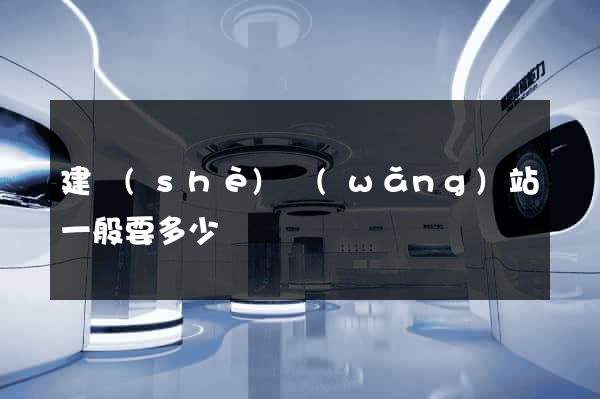 建設(shè)網(wǎng)站一般要多少錢