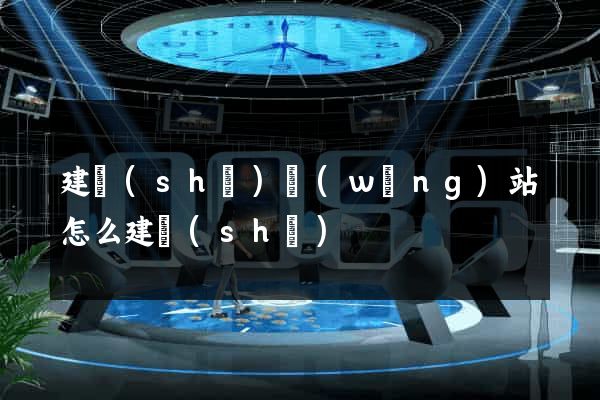 建設(shè)網(wǎng)站怎么建設(shè)