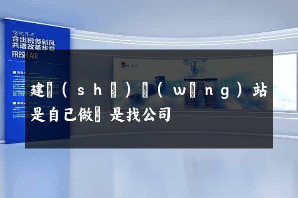 建設(shè)網(wǎng)站是自己做還是找公司