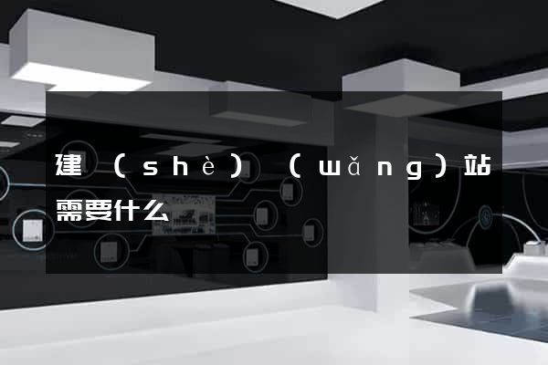 建設(shè)網(wǎng)站需要什么