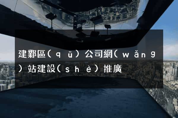 建鄴區(qū)公司網(wǎng)站建設(shè)推廣