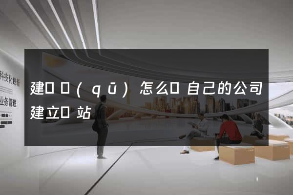 建鄴區(qū)怎么給自己的公司建立網站