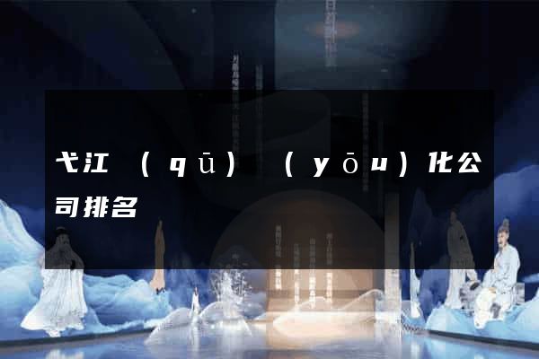 弋江區(qū)優(yōu)化公司排名