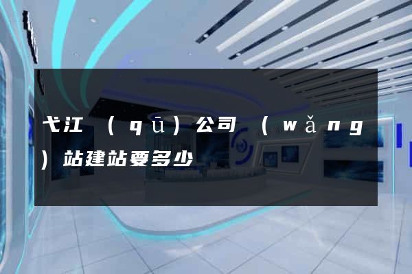 弋江區(qū)公司網(wǎng)站建站要多少錢