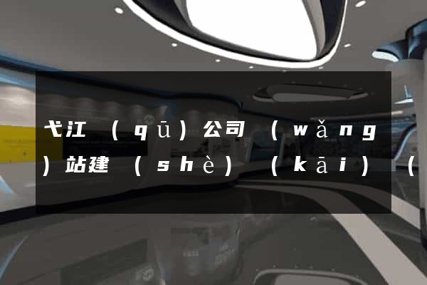 弋江區(qū)公司網(wǎng)站建設(shè)開(kāi)發(fā)