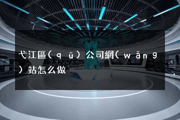 弋江區(qū)公司網(wǎng)站怎么做