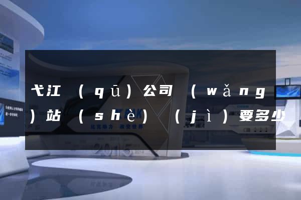 弋江區(qū)公司網(wǎng)站設(shè)計(jì)要多少錢(qián)