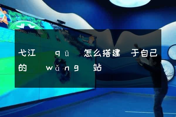 弋江區(qū)怎么搭建屬于自己的網(wǎng)站