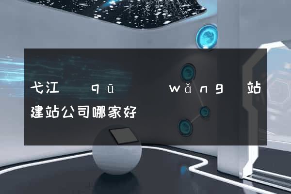 弋江區(qū)網(wǎng)站建站公司哪家好