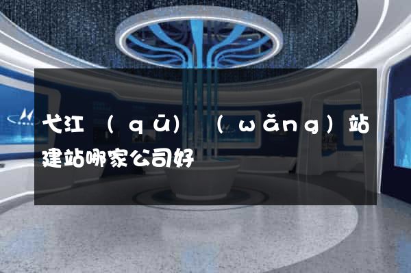 弋江區(qū)網(wǎng)站建站哪家公司好