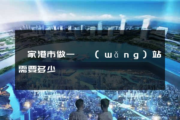 張家港市做一個網(wǎng)站需要多少錢