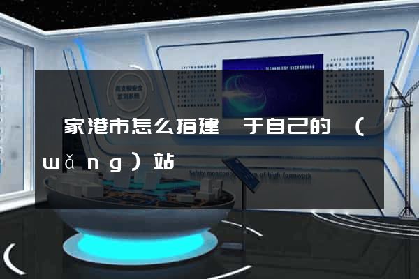張家港市怎么搭建屬于自己的網(wǎng)站