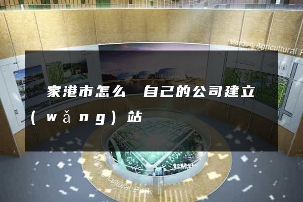 張家港市怎么給自己的公司建立網(wǎng)站