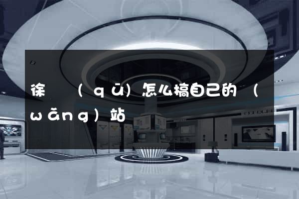徐匯區(qū)怎么搞自己的網(wǎng)站