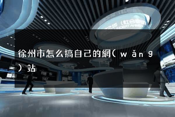 徐州市怎么搞自己的網(wǎng)站