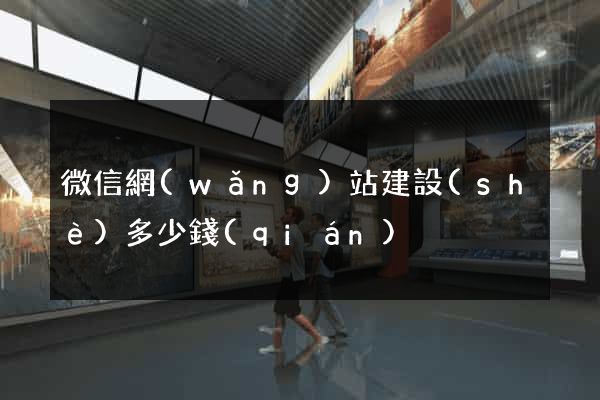 微信網(wǎng)站建設(shè)多少錢(qián)