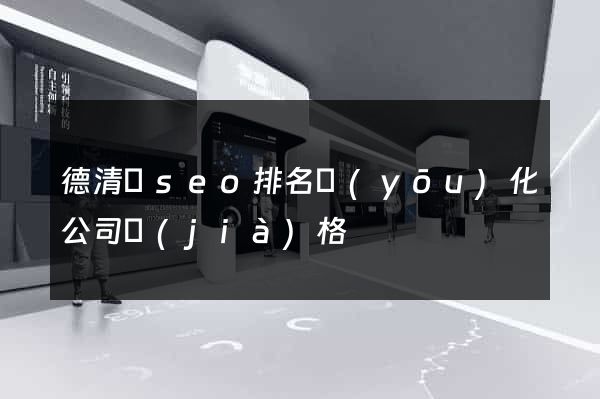 德清縣seo排名優(yōu)化公司價(jià)格