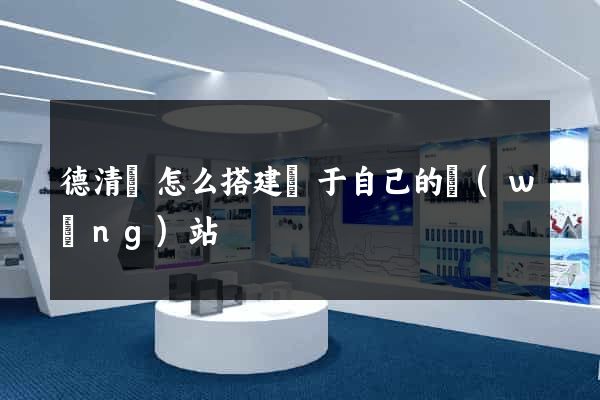 德清縣怎么搭建屬于自己的網(wǎng)站