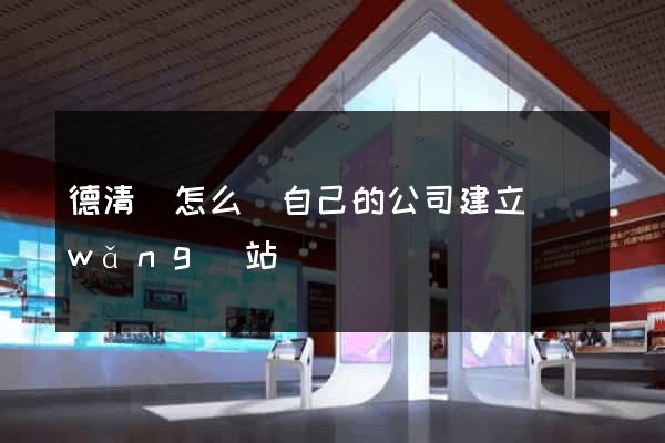 德清縣怎么給自己的公司建立網(wǎng)站