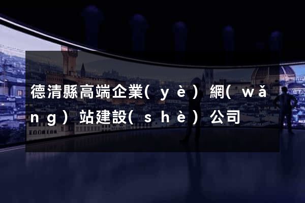 德清縣高端企業(yè)網(wǎng)站建設(shè)公司