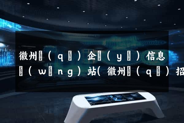 徽州區(qū)企業(yè)信息網(wǎng)站(徽州區(qū)招聘網(wǎng))