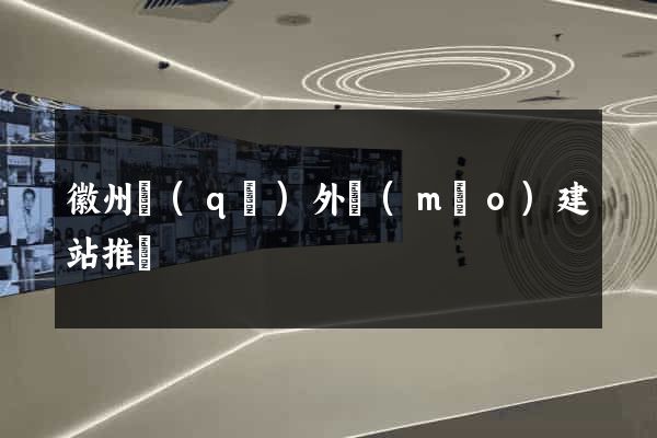 徽州區(qū)外貿(mào)建站推廣