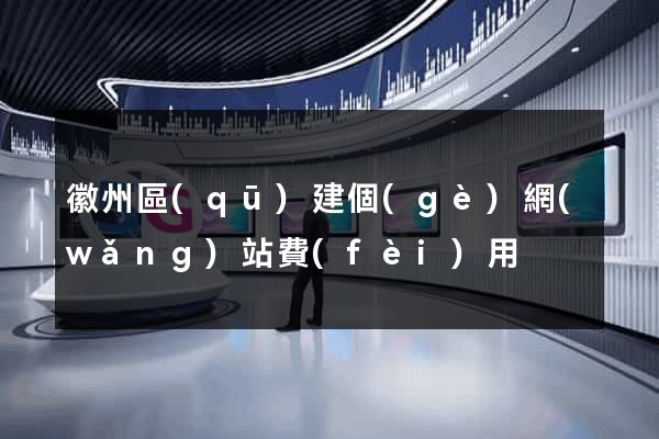徽州區(qū)建個(gè)網(wǎng)站費(fèi)用