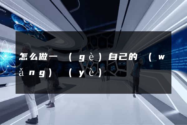 怎么做一個(gè)自己的網(wǎng)頁(yè)