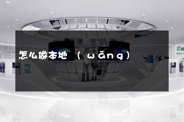 怎么做本地網(wǎng)頁