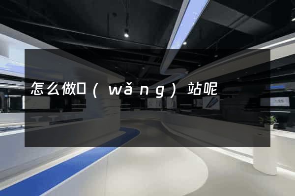怎么做網(wǎng)站呢