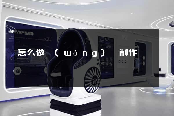 怎么做網(wǎng)頁制作