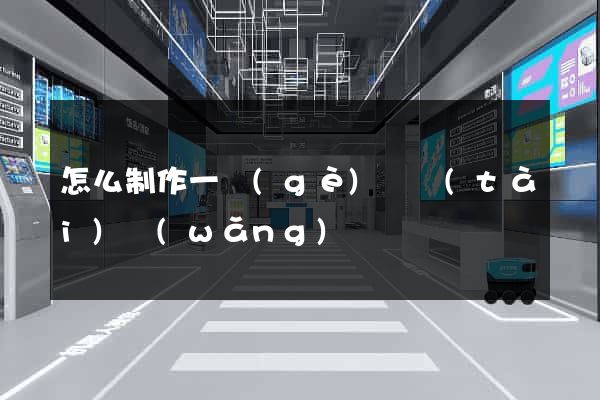怎么制作一個(gè)動態(tài)網(wǎng)頁