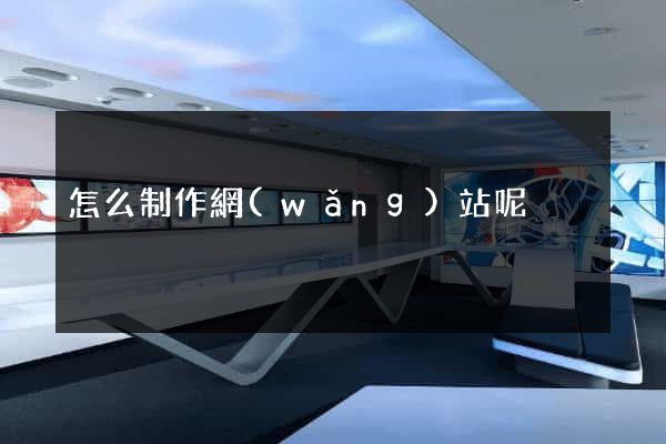 怎么制作網(wǎng)站呢