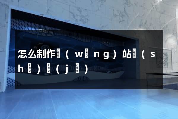 怎么制作網(wǎng)站設(shè)計(jì)