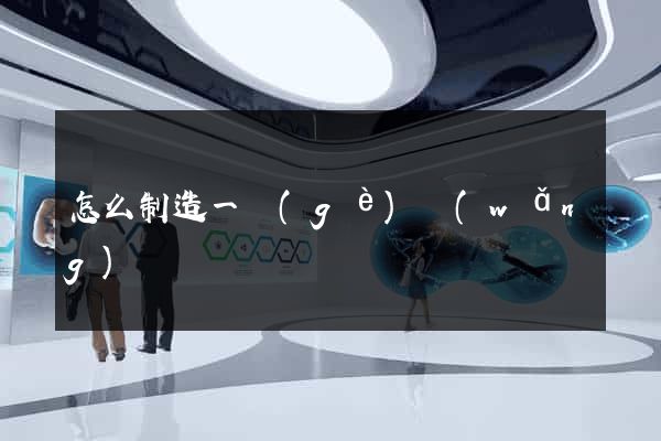 怎么制造一個(gè)網(wǎng)頁