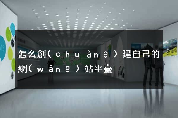 怎么創(chuàng)建自己的網(wǎng)站平臺