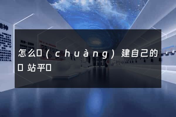 怎么創(chuàng)建自己的網站平臺