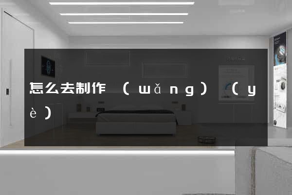 怎么去制作網(wǎng)頁(yè)