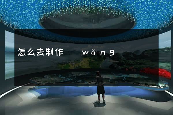 怎么去制作網(wǎng)頁