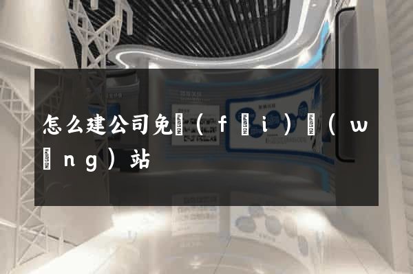 怎么建公司免費(fèi)網(wǎng)站