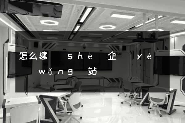 怎么建設(shè)企業(yè)網(wǎng)站