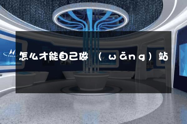 怎么才能自己做網(wǎng)站
