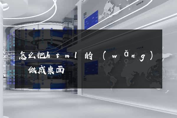 怎么把html的網(wǎng)頁做成桌面