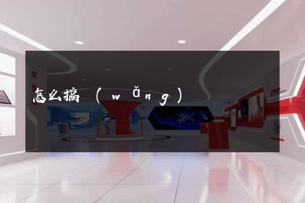 怎么搞網(wǎng)頁