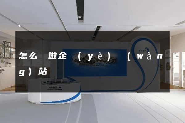 怎么樣做企業(yè)網(wǎng)站