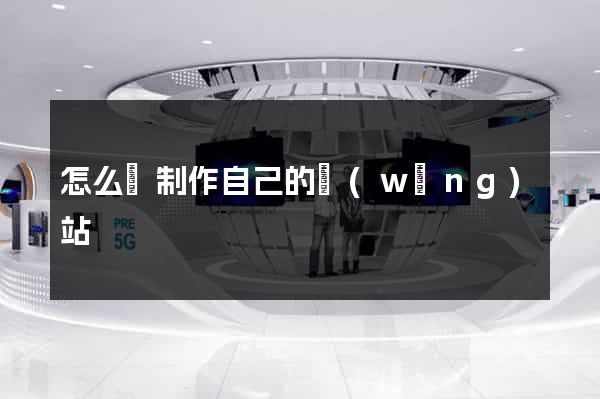 怎么樣制作自己的網(wǎng)站