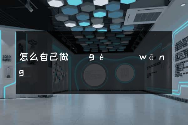 怎么自己做個(gè)網(wǎng)頁